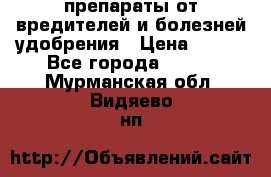 препараты от вредителей и болезней,удобрения › Цена ­ 300 - Все города  »    . Мурманская обл.,Видяево нп